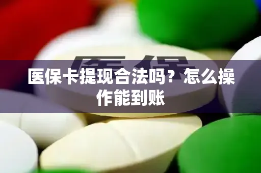 医保卡提现合法吗？怎么操作能到账